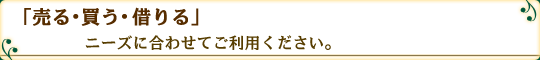 「売る・買う・借りる」ニーズに合わせてご利用ください。