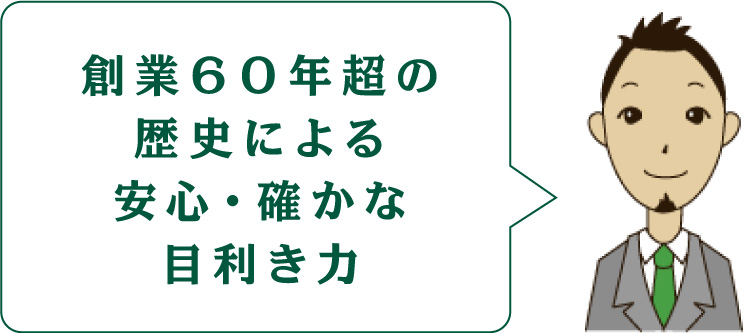 創業６０年超の歴史による
			安心・確かな目利き力